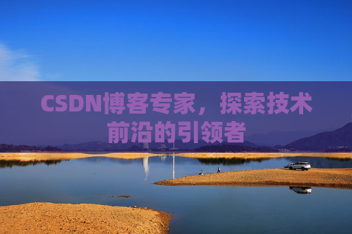CSDN博客专家，探索技术前沿的引领者